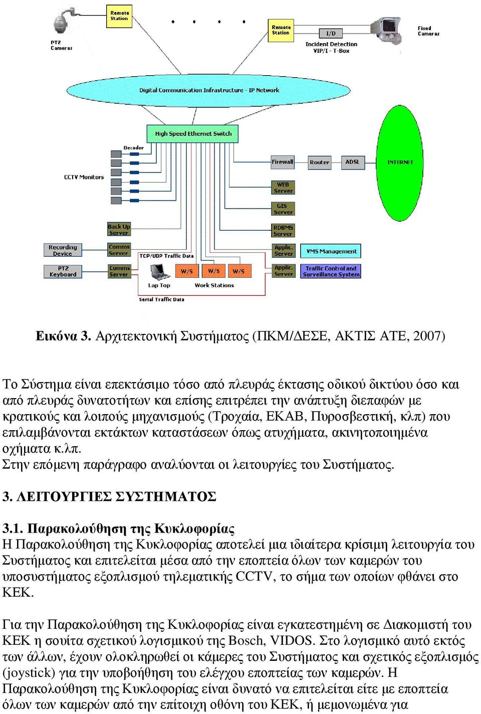 κρατικούς και λοιπούς µηχανισµούς (Τροχαία, ΕΚΑΒ, Πυροσβεστική, κλπ) που επιλαµβάνονται εκτάκτων καταστάσεων όπως ατυχήµατα, ακινητοποιηµένα οχήµατα κ.λπ. Στην επόµενη παράγραφο αναλύονται οι λειτουργίες του Συστήµατος.