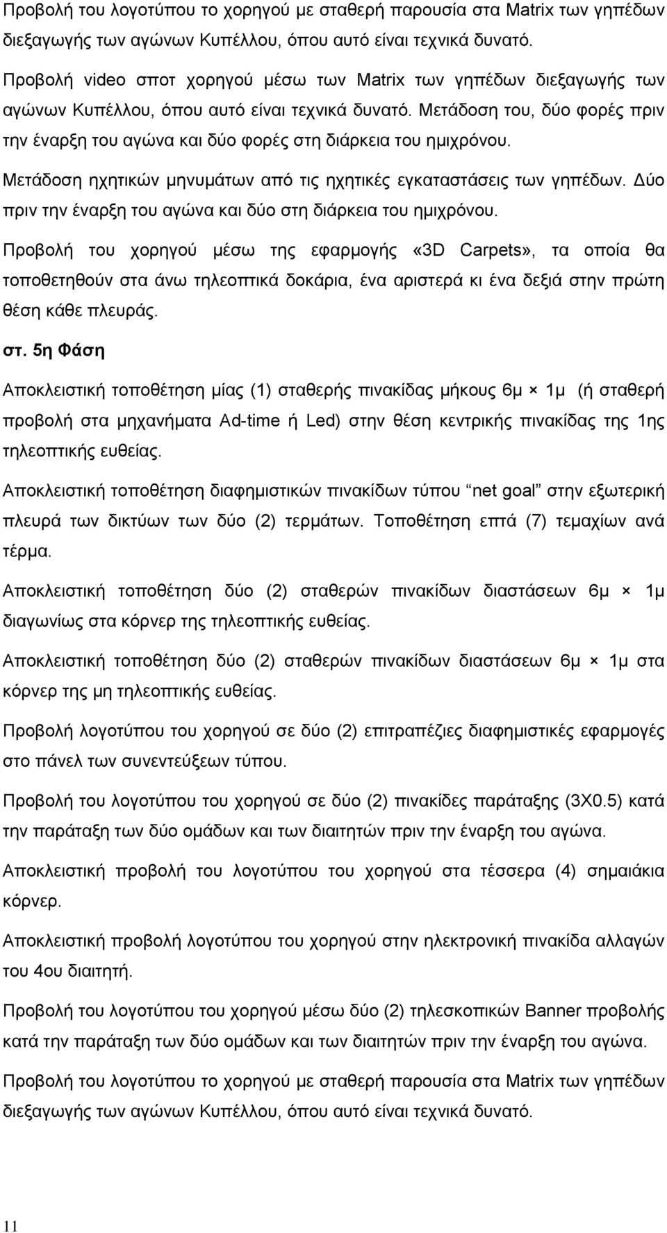 Μετάδοση του, δύο φορές πριν την έναρξη του αγώνα και δύο φορές στη διάρκεια του ημιχρόνου. Μετάδοση ηχητικών μηνυμάτων από τις ηχητικές εγκαταστάσεις των γηπέδων.
