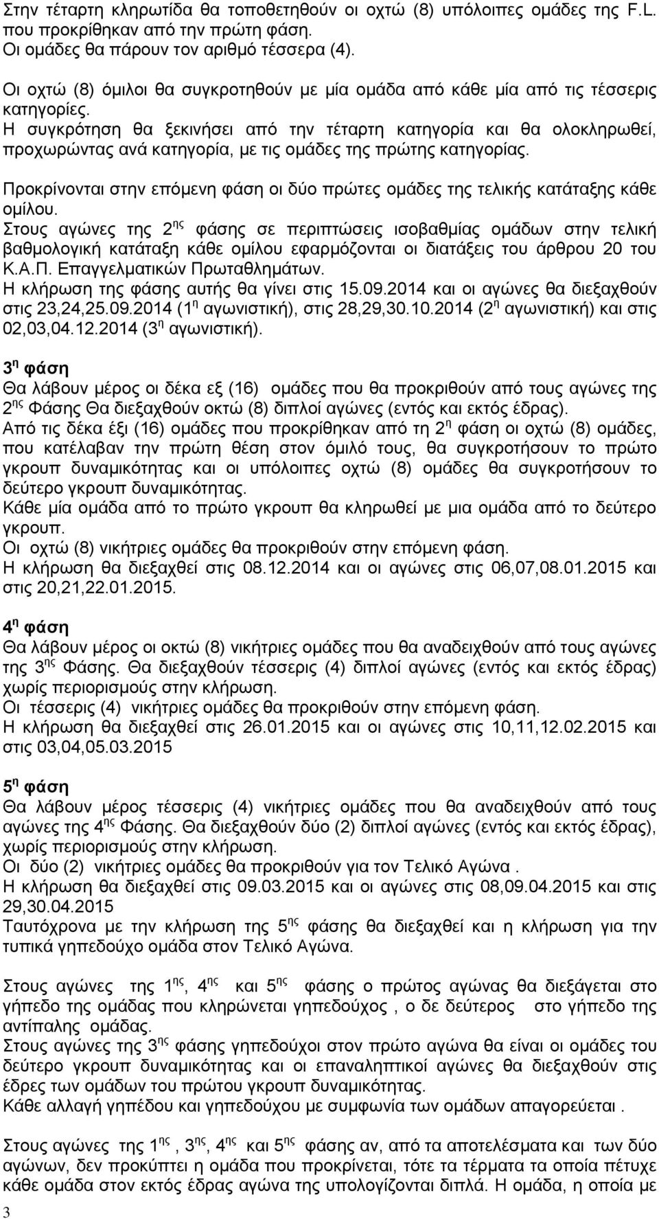 Η συγκρότηση θα ξεκινήσει από την τέταρτη κατηγορία και θα ολοκληρωθεί, προχωρώντας ανά κατηγορία, με τις ομάδες της πρώτης κατηγορίας.