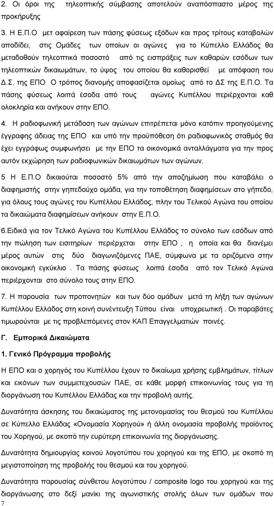 εσόδων των τηλεοπτικών δικαιωμάτων, το ύψος του οποίου θα καθορισθεί με απόφαση του Δ.Σ. της ΕΠΟ Ο τρόπος διανομής αποφασίζεται ομοίως από το ΔΣ της Ε.Π.Ο. Τα πάσης φύσεως λοιπά έσοδα από τους αγώνες Κυπέλλου περιέρχονται καθ ολοκληρία και ανήκουν στην ΕΠΟ.
