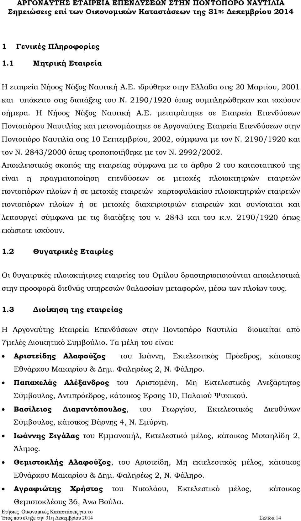 μετατράπηκε σε Εταιρεία Επενδύσεων Ποντοπόρου Ναυτιλίας και μετονομάστηκε σε Αργοναύτης Εταιρεία Επενδύσεων στην Ποντοπόρο Ναυτιλία στις 10 Σεπτεμβρίου, 2002, σύμφωνα με τον Ν. 2190/1920 και τον Ν.