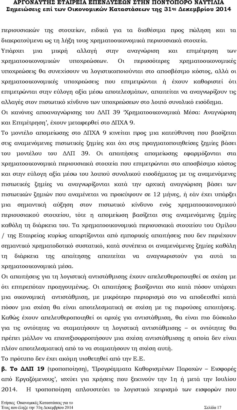 Οι περισσότερες χρηματοοικονομικές υποχρεώσεις θα συνεχίσουν να λογιστικοποιούνται στο αποσβέσιμο κόστος, αλλά οι χρηματοοικονομικές υποχρεώσεις που επιμετρώνται ή έχουν καθοριστεί ότι επιμετρώνται