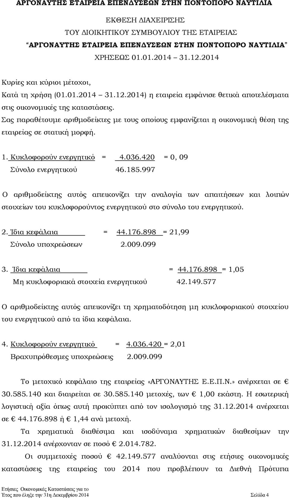 Σας παραθέτουμε αριθμοδείκτες με τους οποίους εμφανίζεται η οικονομική θέση της εταιρείας σε στατική μορφή. 1. Κυκλοφορούν ενεργητικό = 4.036.420 = 0, 09 Σύνολο ενεργητικού 46.185.
