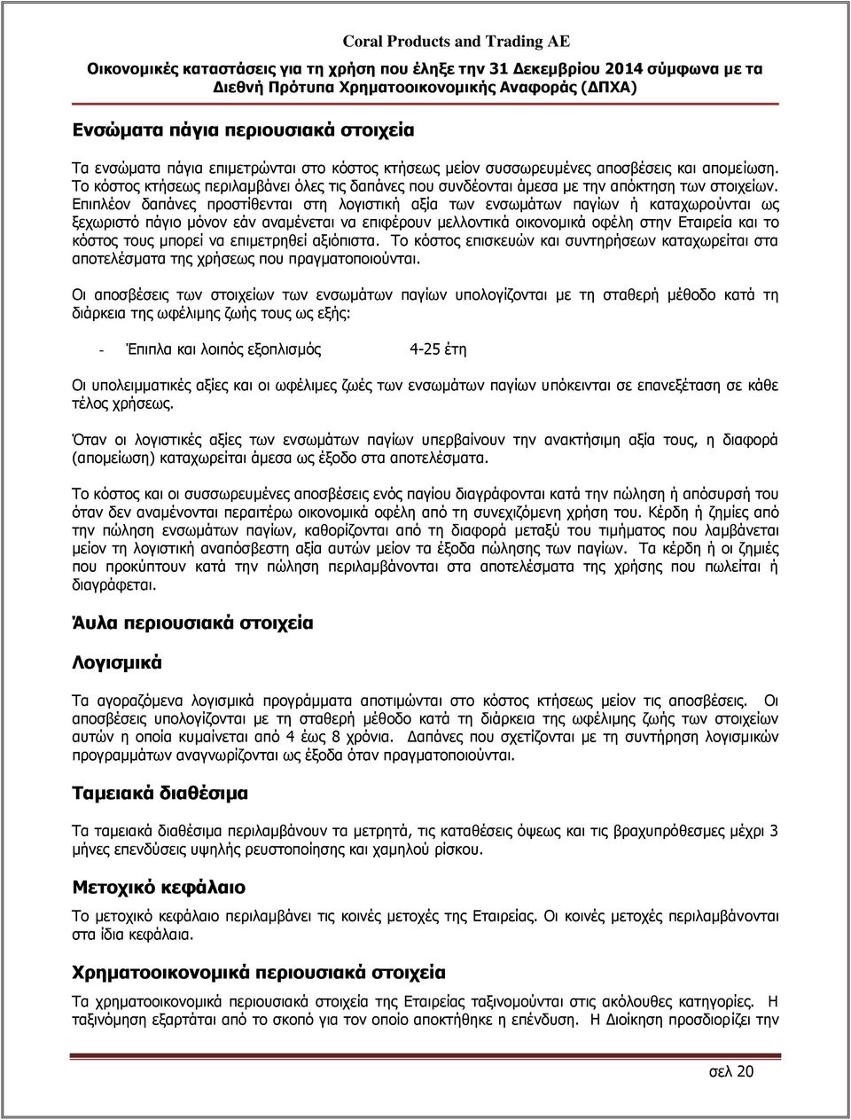 Επιπλέον δαπάνες προστίθενται στη λογιστική αξία των ενσωμάτων παγίων ή καταχωρούνται ως ξεχωριστό πάγιο μόνον εάν αναμένεται να επιφέρουν μελλοντικά οικονομικά οφέλη στην Εταιρεία και το κόστος τους
