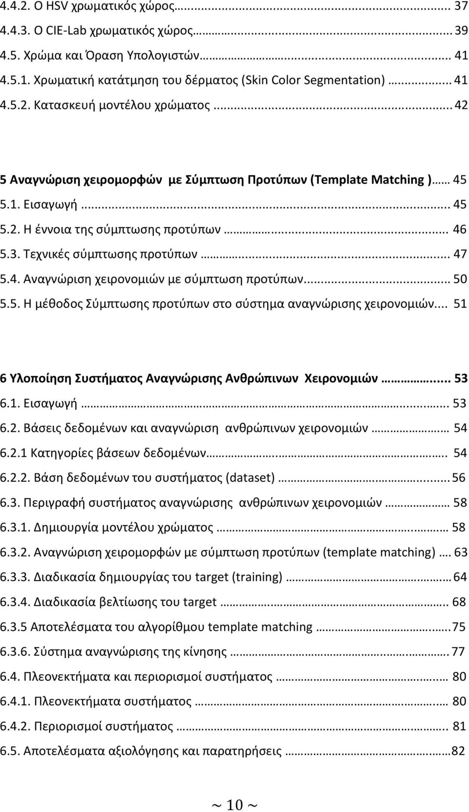 .. 50 5.5. Η μέθοδος Σύμπτωσης προτύπων στο σύστημα αναγνώρισης χειρονομιών... 51 6 Υλοποίηση Συστήματος Αναγνώρισης Ανθρώπινων Χειρονομιών... 53 6.1. Εισαγωγή...... 53 6.2.