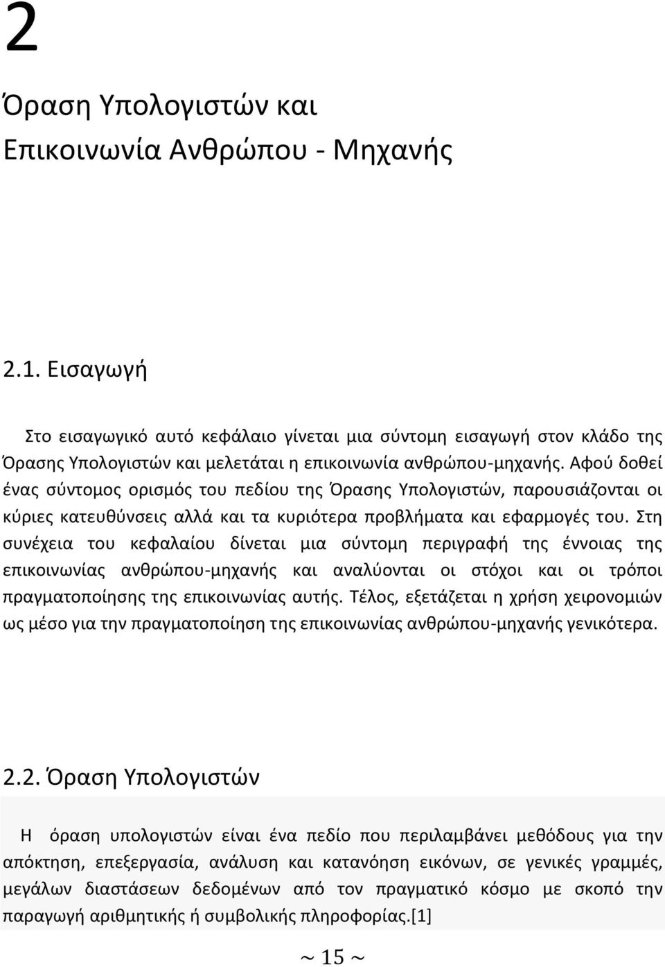 Αφού δοθεί ένας σύντομος ορισμός του πεδίου της Όρασης Υπολογιστών, παρουσιάζονται οι κύριες κατευθύνσεις αλλά και τα κυριότερα προβλήματα και εφαρμογές του.