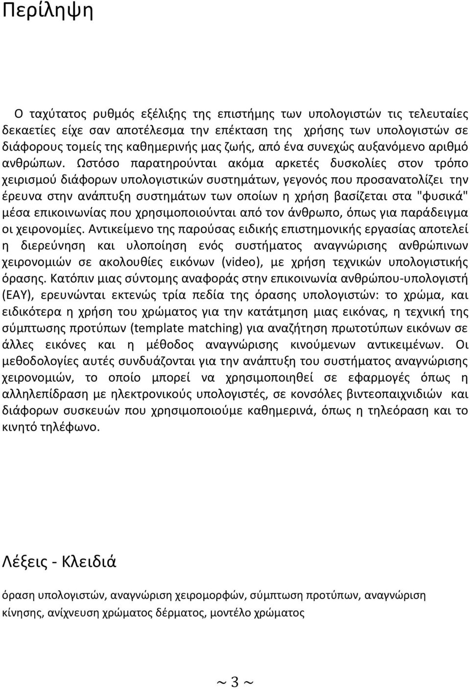 Ωστόσο παρατηρούνται ακόμα αρκετές δυσκολίες στον τρόπο χειρισμού διάφορων υπολογιστικών συστημάτων, γεγονός που προσανατολίζει την έρευνα στην ανάπτυξη συστημάτων των οποίων η χρήση βασίζεται στα