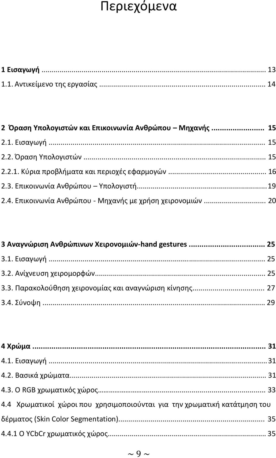 .. 25 3.3. Παρακολούθηση χειρονομίας και αναγνώριση κίνησης... 27 3.4. Σύνοψη... 29 4 Χρώμα... 31 4.1. Εισαγωγή... 31 4.2. Βασικά χρώματα... 31 4.3. Ο RGB χρωματικός χώρος... 33 4.