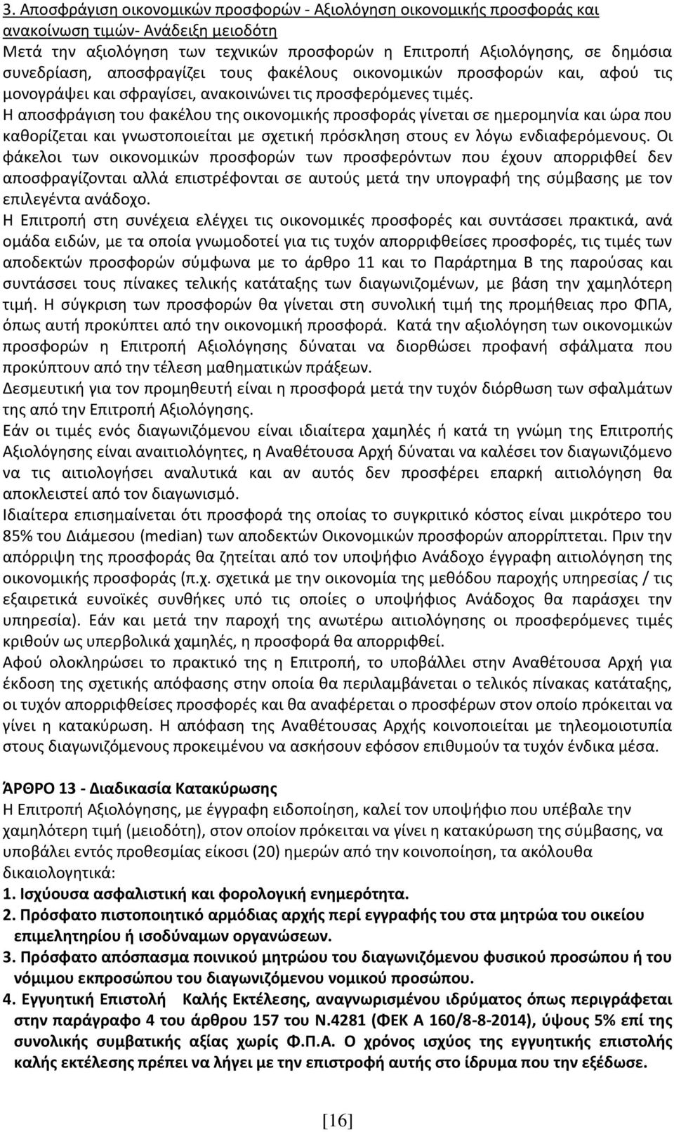 Η αποσφράγιση του φακέλου της οικονομικής προσφοράς γίνεται σε ημερομηνία και ώρα που καθορίζεται και γνωστοποιείται με σχετική πρόσκληση στους εν λόγω ενδιαφερόμενους.