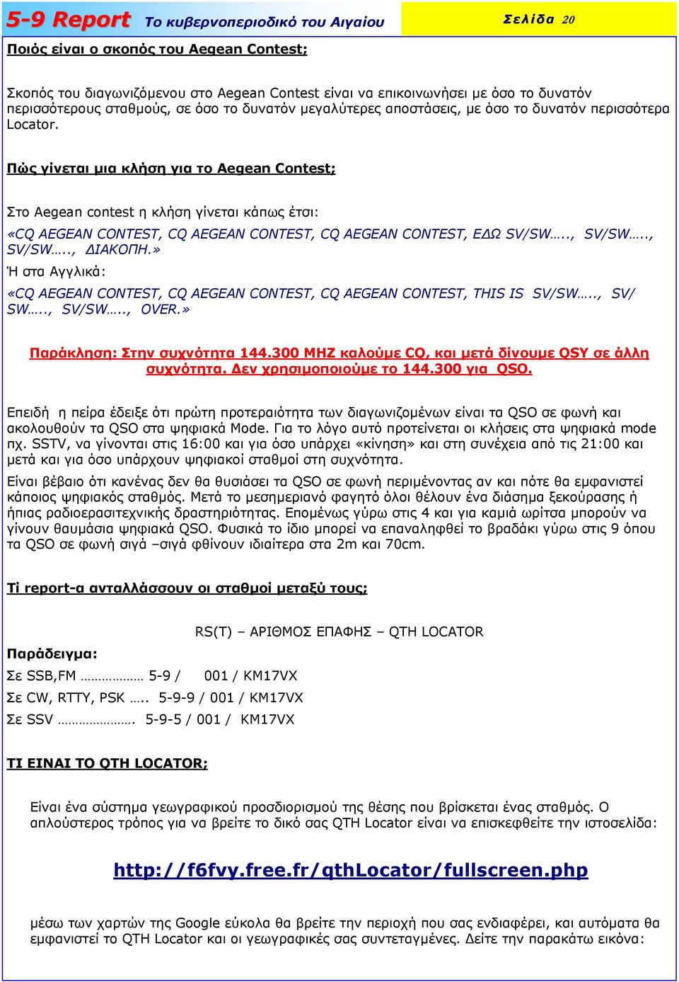 Πώς γίνεται µια κλήση για το Aegean Contest; Στο Aegean contest η κλήση γίνεται κάπως έτσι: «CQ AEGEAN CONTEST, CQ AEGEAN CONTEST, CQ AEGEAN CONTEST, Ε Ω SV/SW.., SV/SW.., SV/SW.., ΙΑΚΟΠΗ.