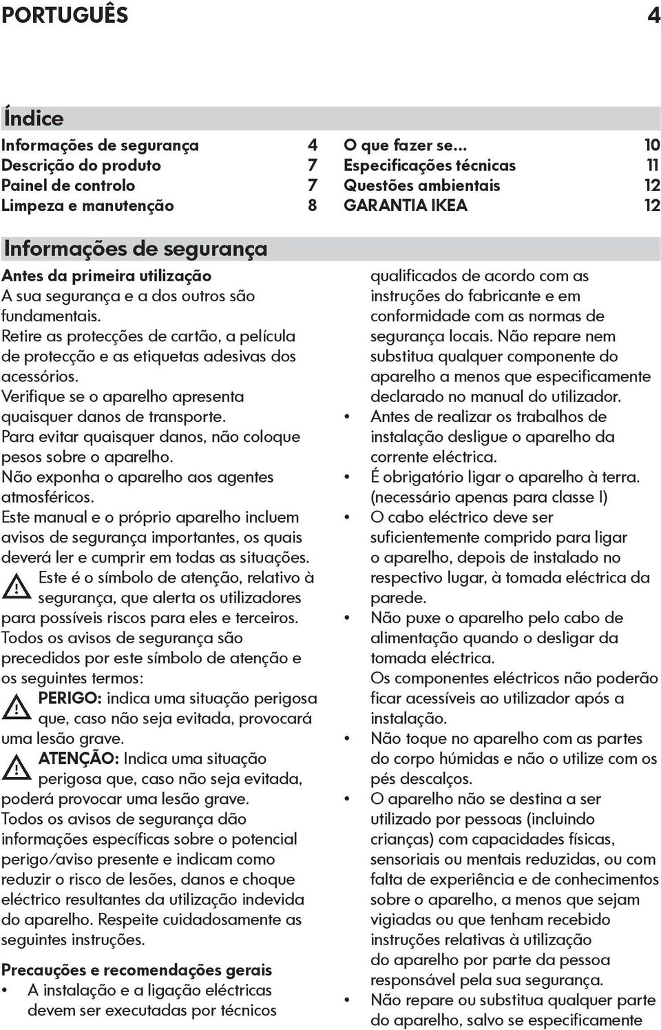 Para evitar quaisquer danos, não coloque pesos sobre o aparelho. Não exponha o aparelho aos agentes atmosféricos.