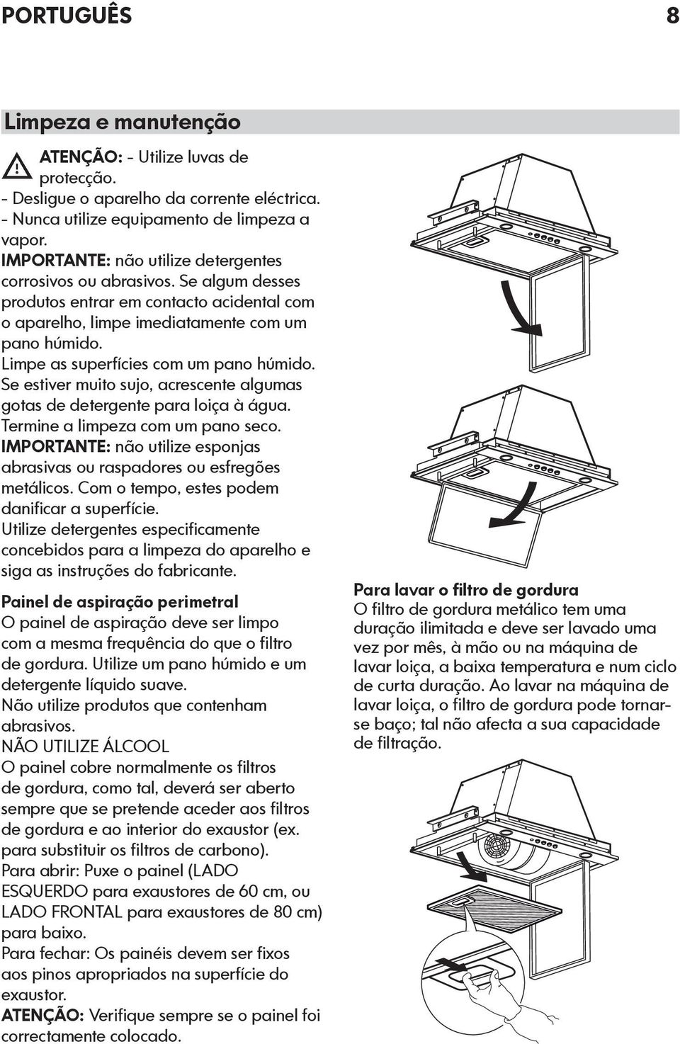 Limpe as superfícies com um pano húmido. Se estiver muito sujo, acrescente algumas gotas de detergente para loiça à água. Termine a limpeza com um pano seco.