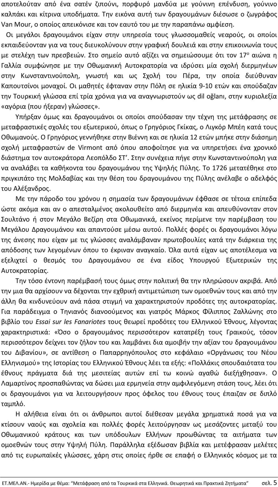 Οι μεγάλοι δραγουμάνοι είχαν στην υπηρεσία τους γλωσσομαθείς νεαρούς, οι οποίοι εκπαιδεύονταν για να τους διευκολύνουν στην γραφική δουλειά και στην επικοινωνία τους με στελέχη των πρεσβειών.