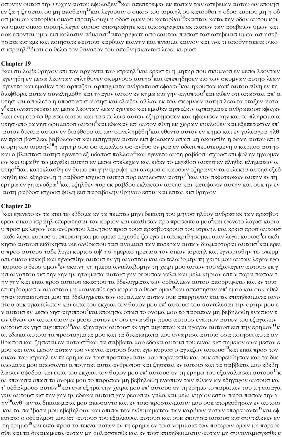 εισ κολασιν αδικιασ 31 απορριψατε απο εαυτων πασασ τασ ασεβειασ υµων ασ ησεβ ησατε εισ εµε και ποιησατε εαυτοισ καρδιαν καινην και πνευµα καινον και ινα τι αποθνησκετε οικο σ ισραηλ 32 διοτι ου θελω