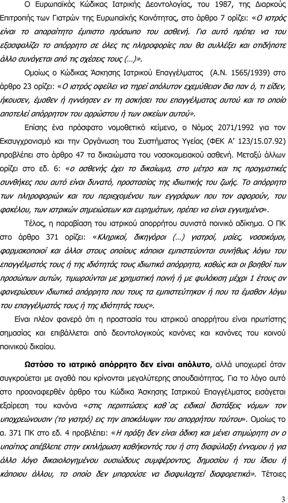 1565/1939) στο άρθρο 23 ορίζει: «Ο ιατρός οφείλει να τηρεί απόλυτον εχεµύθειαν δια παν ό, τι είδεν, ήκουσεν, έµαθεν ή ηννόησεν εν τη ασκήσει του επαγγέλµατος αυτού και το οποίο αποτελεί απόρρητον του