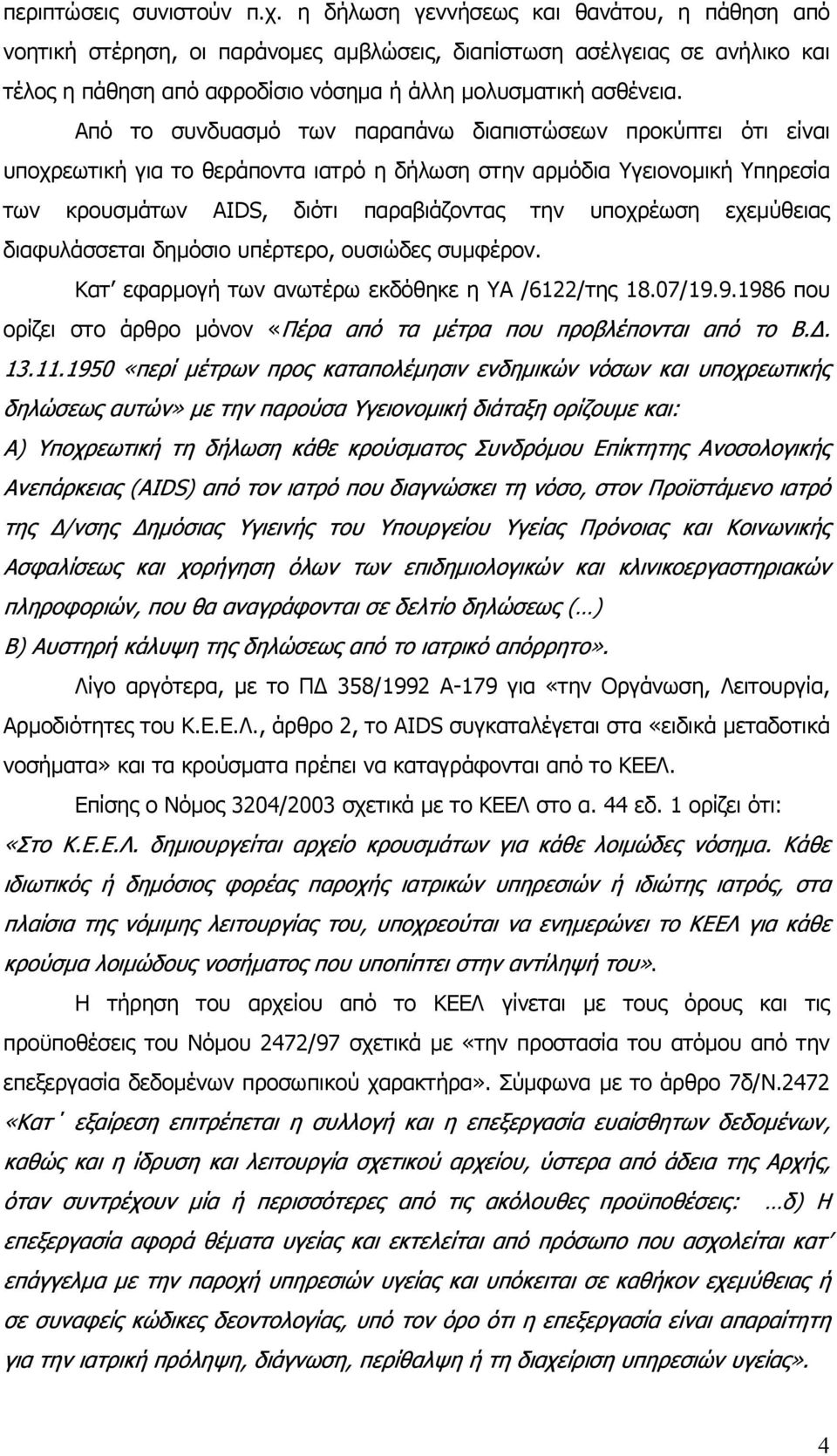 Από το συνδυασµό των παραπάνω διαπιστώσεων προκύπτει ότι είναι υποχρεωτική για το θεράποντα ιατρό η δήλωση στην αρµόδια Υγειονοµική Υπηρεσία των κρουσµάτων AIDS, διότι παραβιάζοντας την υποχρέωση