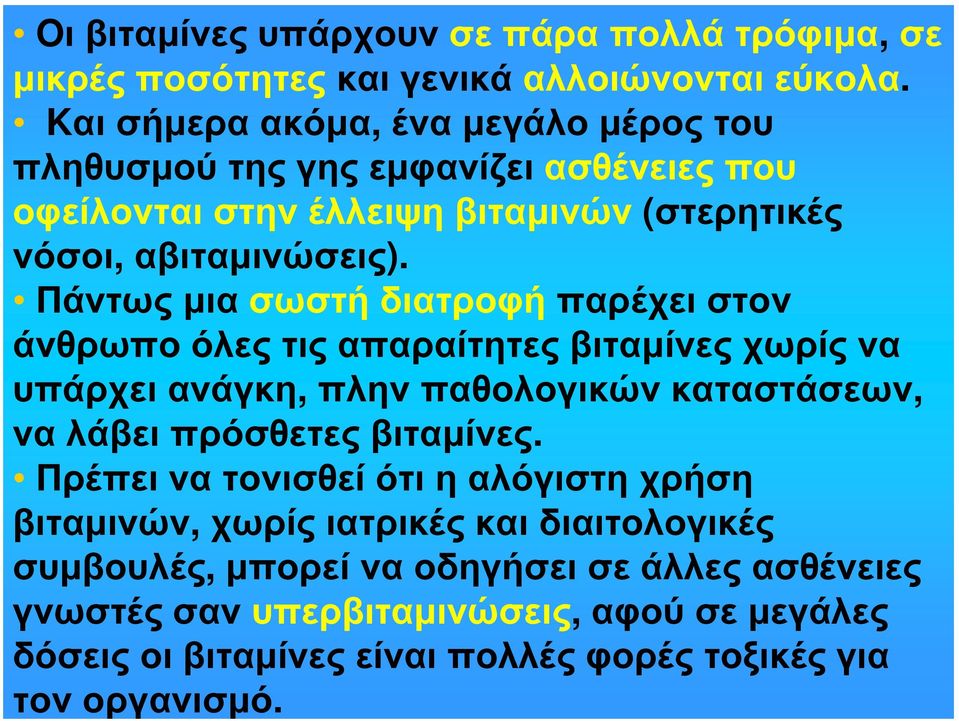 Πάντως μια σωστή διατροφή παρέχει στον άνθρωπο όλες τις απαραίτητες βιταμίνες χωρίς να υπάρχει ανάγκη, πλην παθολογικών καταστάσεων, να λάβει πρόσθετες βιταμίνες.