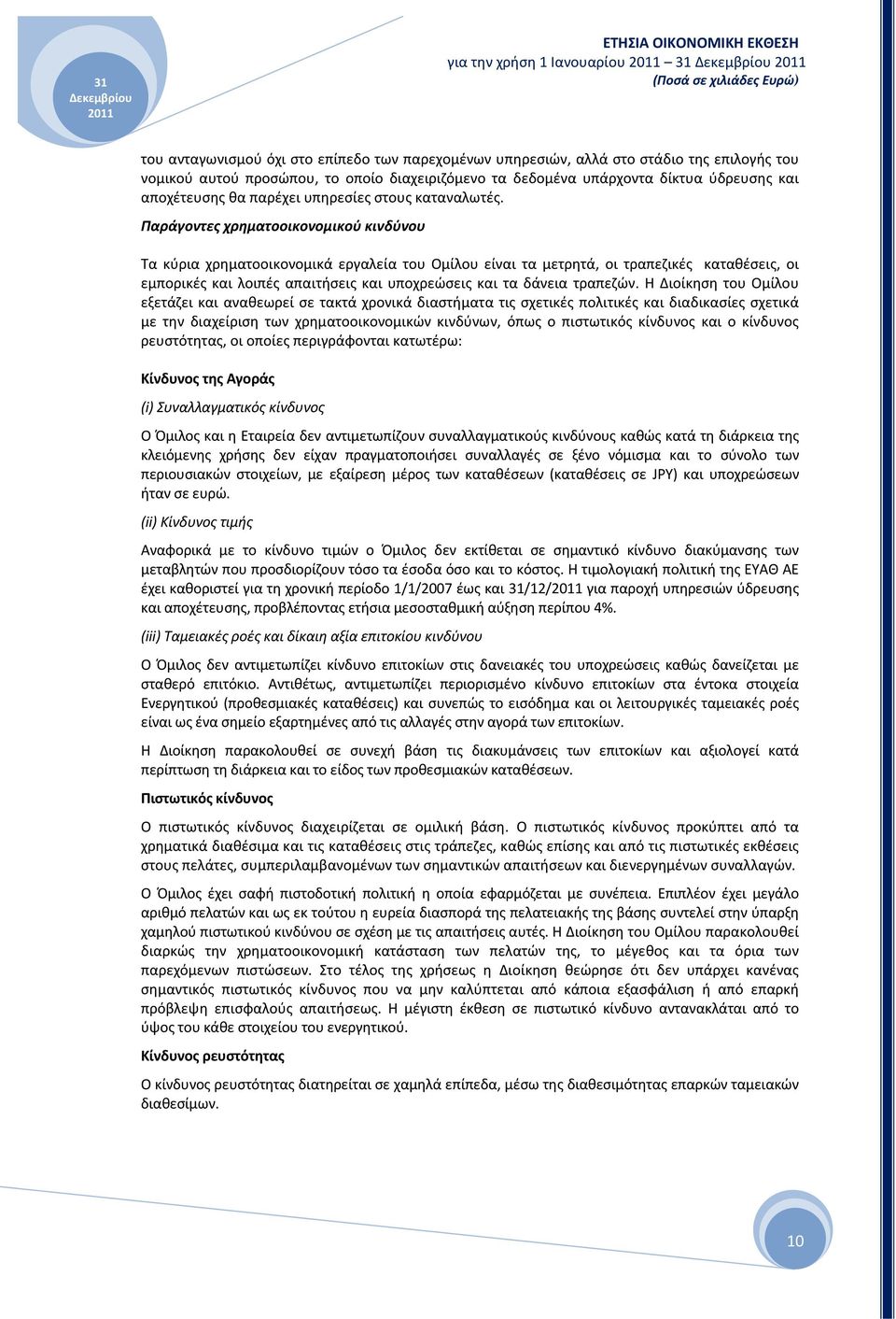 Παράγοντες χρηματοοικονομικού κινδύνου Τα κύρια χρηματοοικονομικά εργαλεία του Ομίλου είναι τα μετρητά, οι τραπεζικές καταθέσεις, οι εμπορικές και λοιπές απαιτήσεις και υποχρεώσεις και τα δάνεια