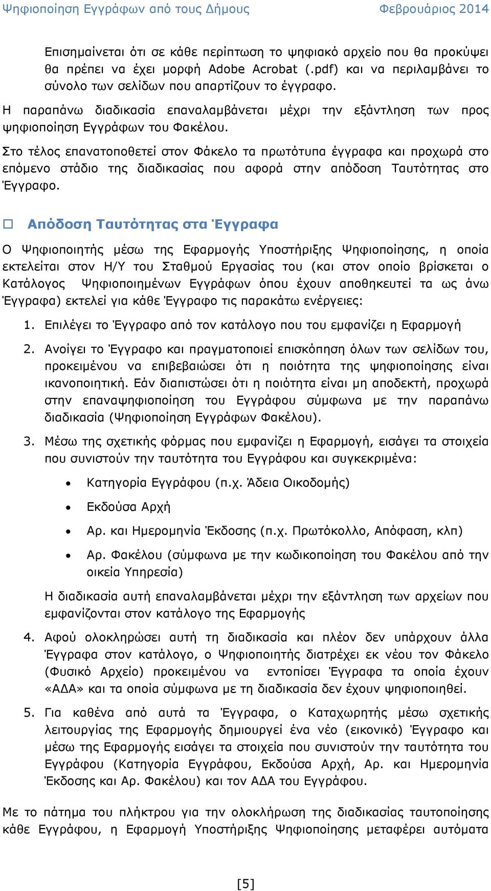 Στο τέλος επανατοποθετεί στον Φάκελο τα πρωτότυπα έγγραφα και προχωρά στο επόµενο στάδιο της διαδικασίας που αφορά στην απόδοση Ταυτότητας στο Έγγραφο.