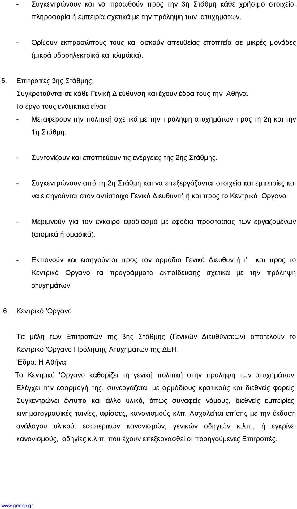 Συγκροτούνται σε κάθε Γενική ιεύθυνση και έχουν έδρα τους την Αθήνα. Το έργο τους ενδεικτικά είναι: - Μεταφέρουν την πολιτική σχετικά µε την πρόληψη ατυχηµάτων προς τη 2η και την 1η Στάθµη.