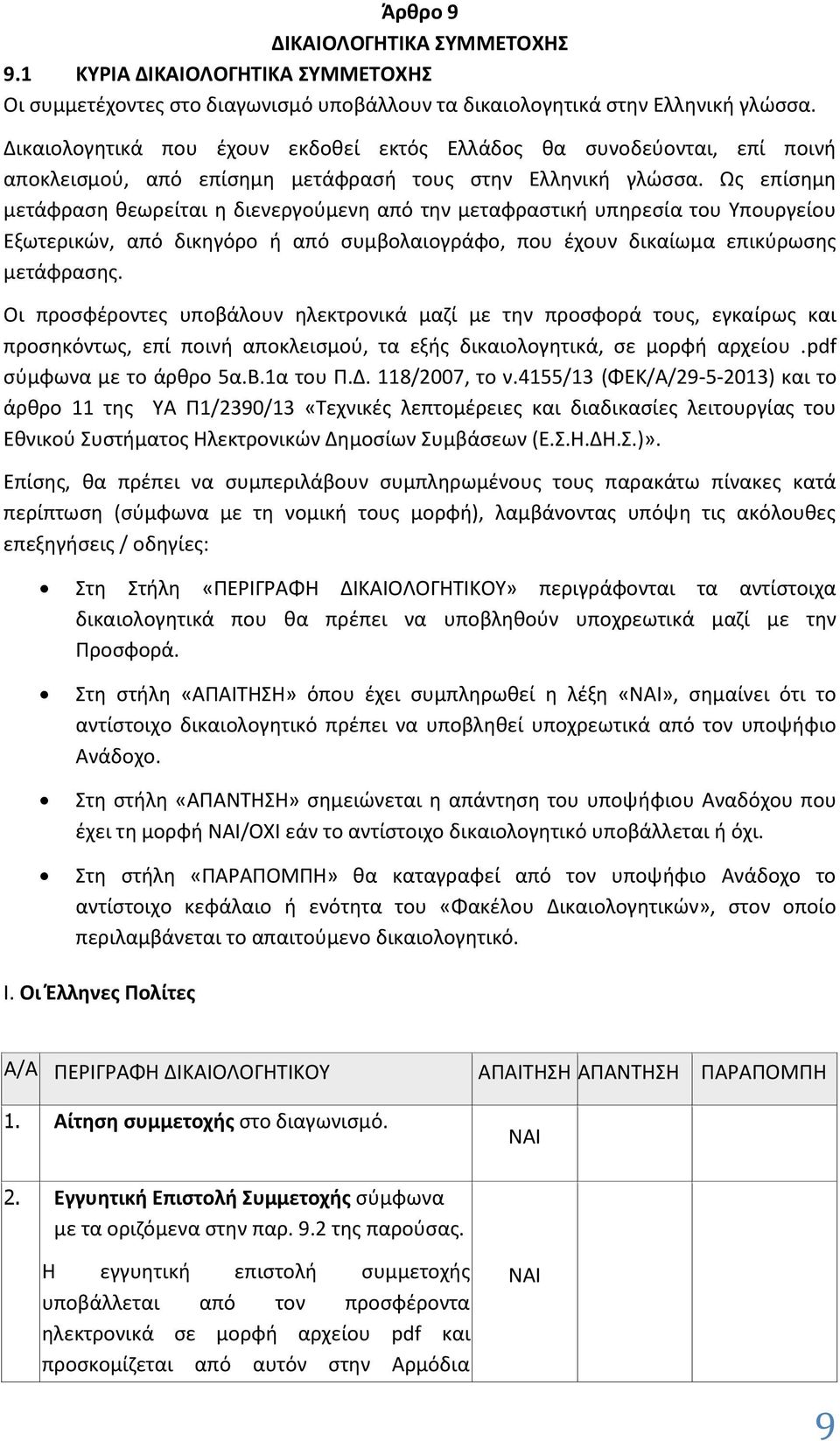 Ως επίσημη μετάφραση θεωρείται η διενεργούμενη από την μεταφραστική υπηρεσία του Υπουργείου Εξωτερικών, από δικηγόρο ή από συμβολαιογράφο, που έχουν δικαίωμα επικύρωσης μετάφρασης.