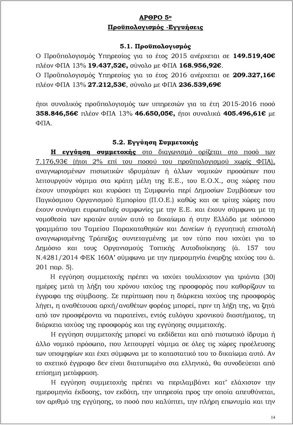 846,56 πλέον ΦΠΑ 13% 46.650,05, ήτοι συνολικά 405.496,61 µε ΦΠΑ. 5.2. Εγγύηση Συμμετοχής Η εγγύηση συμμετοχής στο διαγωνισμό ορίζεται στο ποσό των 7.