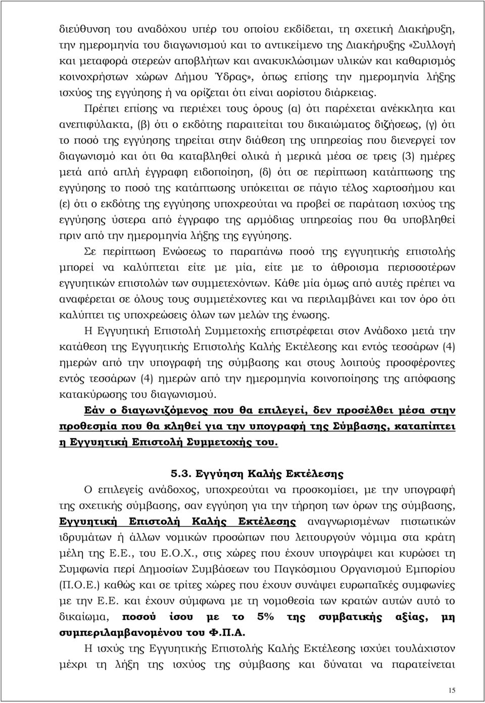 Πρέπει επίσης να περιέχει τους όρους (α) ότι παρέχεται ανέκκλητα και ανεπιφύλακτα, (β) ότι ο εκδότης παραιτείται του δικαιώματος διζήσεως, (γ) ότι το ποσό της εγγύησης τηρείται στην διάθεση της