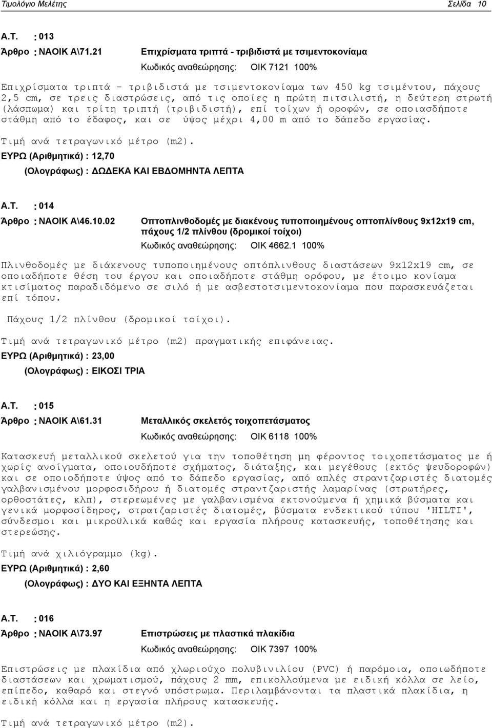 από τις οποίες η πρώτη πιτσιλιστή, η δεύτερη στρωτή (λάσπωμα) και τρίτη τριπτή (τριβιδιστή), επί τοίχων ή οροφών, σε οποιασδήποτε στάθμη από το έδαφος, και σε ύψος μέχρι 4,00 m από το δάπεδο εργασίας.