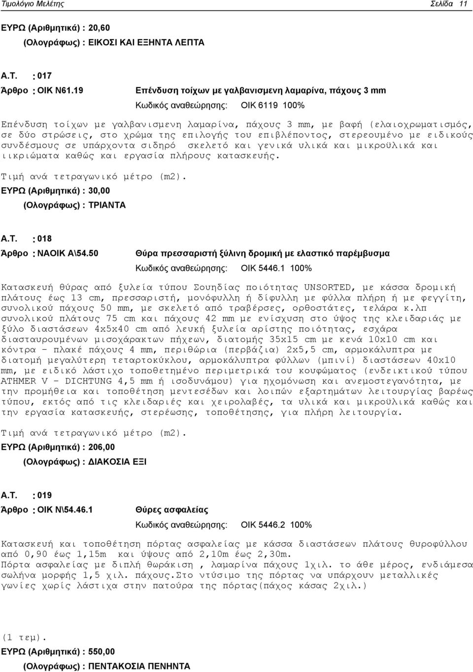 χρώμα της επιλογής του επιβλέποντος, στερεουμένο με ειδικούς συνδέσμους σε υπάρχοντα σιδηρό σκελετό και γενικά υλικά και μικροϋλικά και ιικριώματα καθώς και εργασία πλήρους κατασκευής.