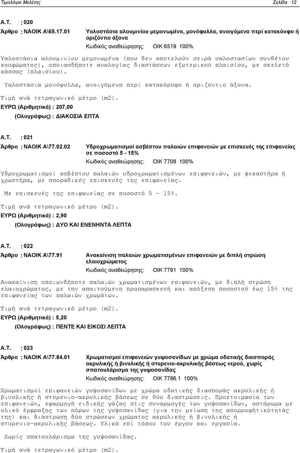 συνθέτου κουφώματος), οποιασδήποτε αναλογίας διαστάσεων εξωτερικού πλαισίου, με σκελετό κάσσας (πλαισίου). Υαλοστάσια μονόφυλλα, ανοιγόμενα περί κατακόρυφο ή οριζόντιο άξονα.