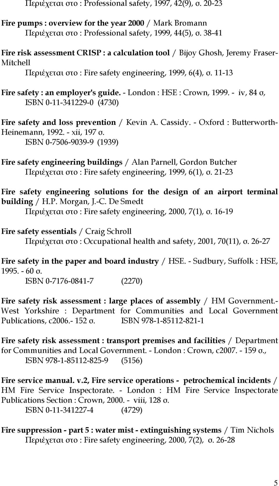 - London : HSE : Crown, 1999. - iv, 84 σ, ISBN 0-11-341229-0 (4730) Fire safety and loss prevention / Kevin A. Cassidy. - Oxford : Butterworth- Heinemann, 1992. - xii, 197 σ.