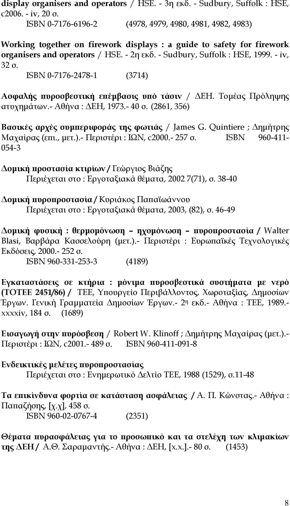 - iv, 32 σ. ISBN 0-7176-2478-1 (3714) Ασφαλής πυροσβεστική επέμβασις υπό τάσιν / ΔΕΗ. Τομέας Πρόληψης ατυχημάτων.- Αθήνα : ΔΕΗ, 1973.- 40 σ.