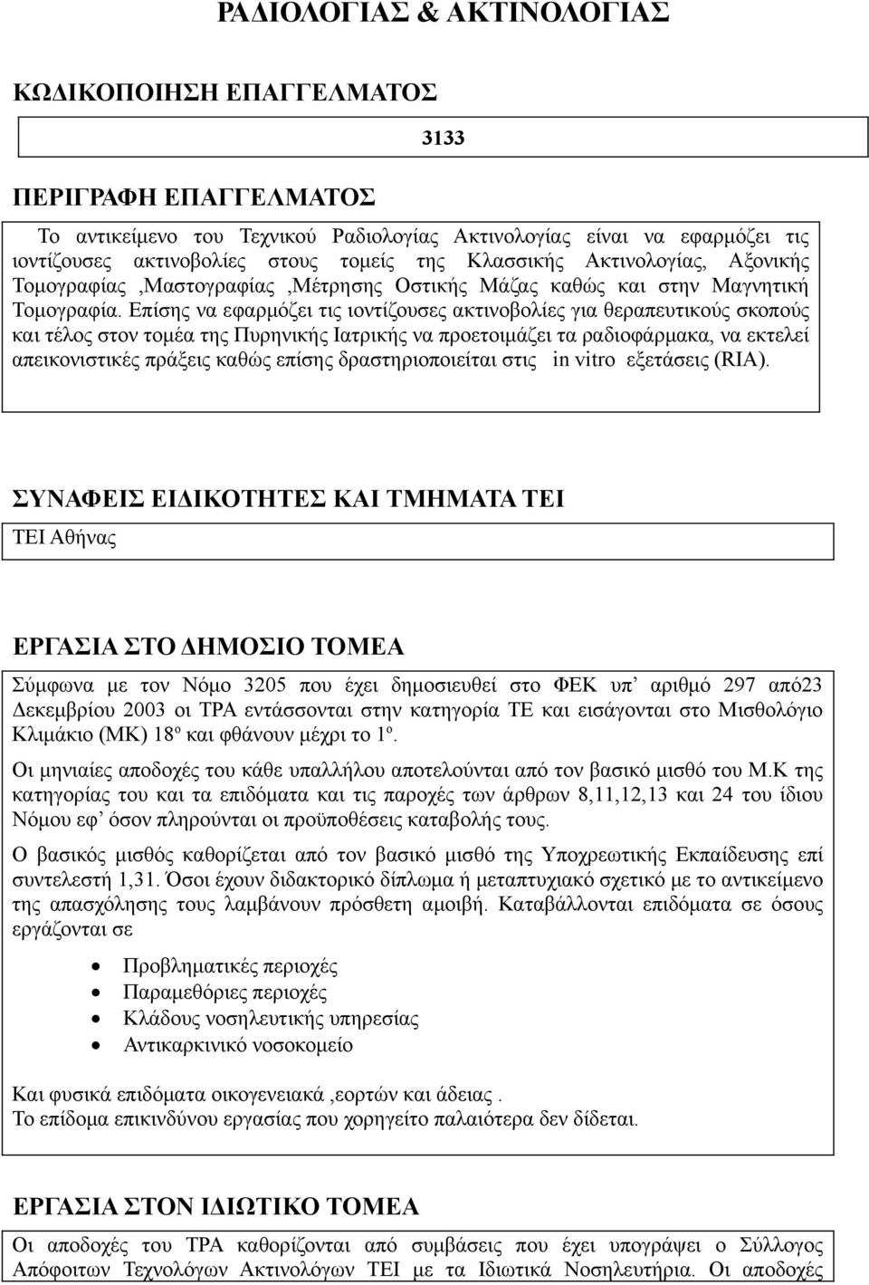 Επίσης να εφαρμόζει τις ιοντίζουσες ακτινοβολίες για θεραπευτικούς σκοπούς και τέλος στον τομέα της Πυρηνικής Ιατρικής να προετοιμάζει τα ραδιοφάρμακα, να εκτελεί απεικονιστικές πράξεις καθώς επίσης