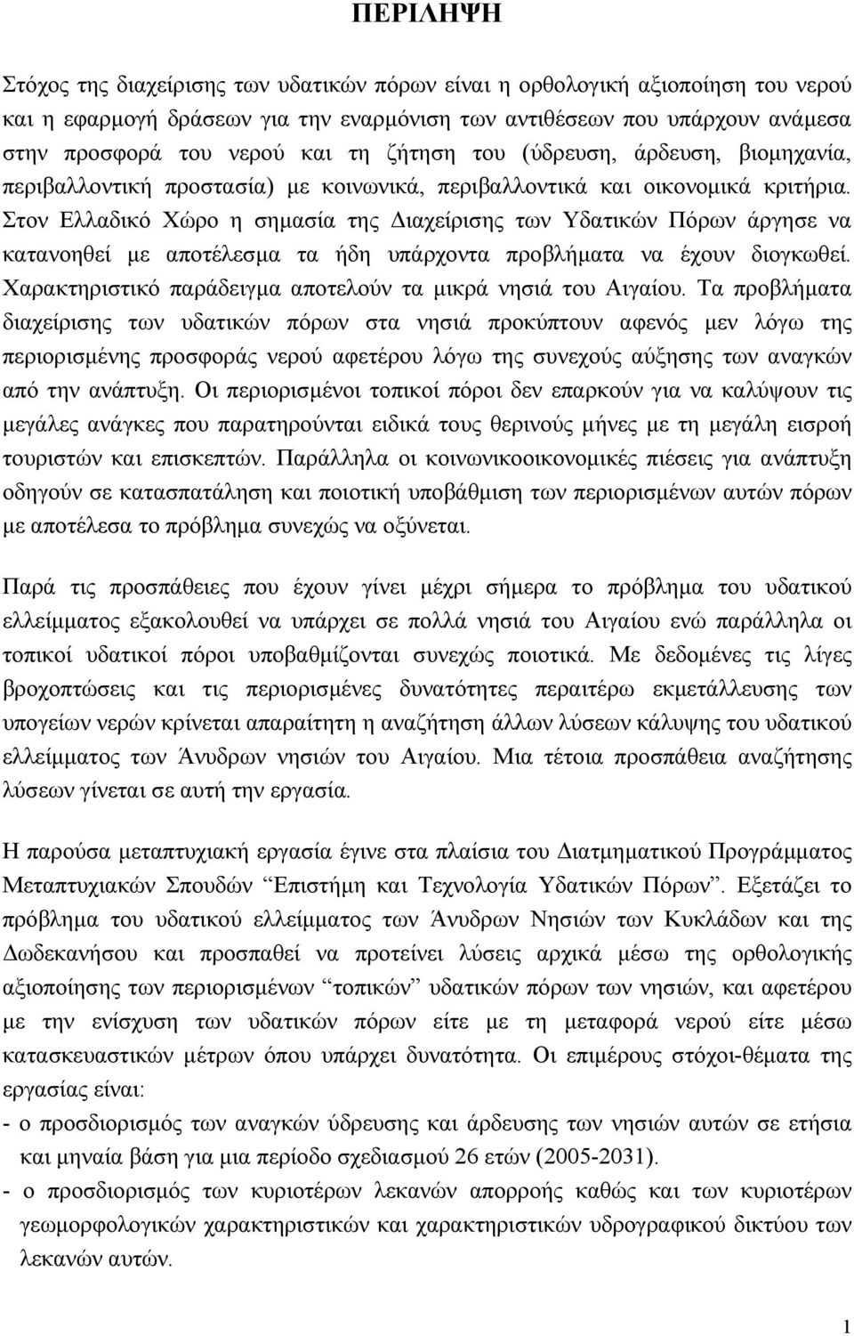 Στον Ελλαδικό Χώρο η σηµασία της ιαχείρισης των Υδατικών Πόρων άργησε να κατανοηθεί µε αποτέλεσµα τα ήδη υπάρχοντα προβλήµατα να έχουν διογκωθεί.