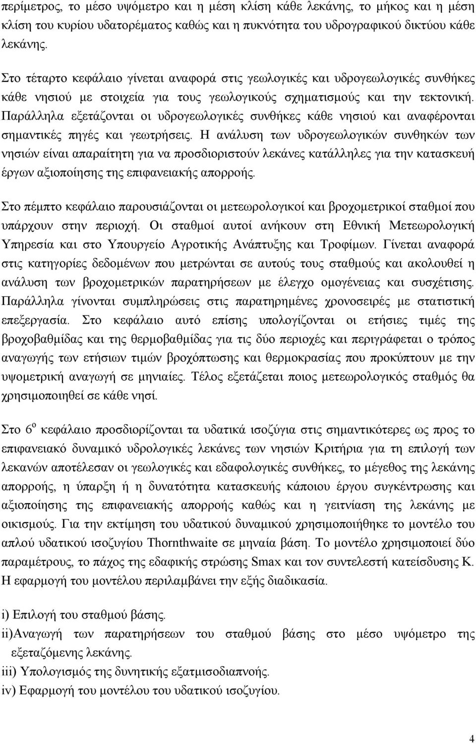 Παράλληλα εξετάζονται οι υδρογεωλογικές συνθήκες κάθε νησιού και αναφέρονται σηµαντικές πηγές και γεωτρήσεις.