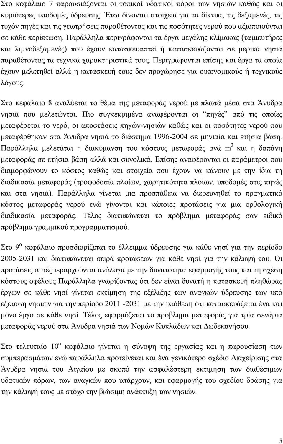 Παράλληλα περιγράφονται τα έργα µεγάλης κλίµακας (ταµιευτήρες και λιµνοδεξαµενές) που έχουν κατασκευαστεί ή κατασκευάζονται σε µερικά νησιά παραθέτοντας τα τεχνικά χαρακτηριστικά τους.