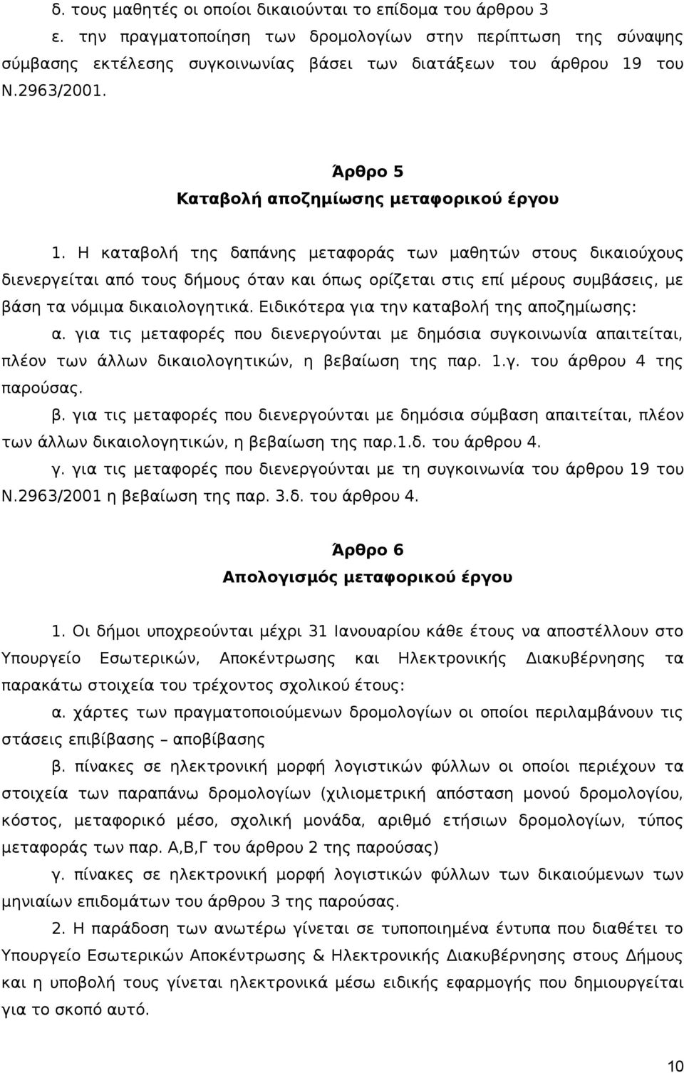 Η καταβολή της δαπάνης μεταφοράς των μαθητών στους δικαιούχους διενεργείται από τους δήμους όταν και όπως ορίζεται στις επί μέρους συμβάσεις, με βάση τα νόμιμα δικαιολογητικά.