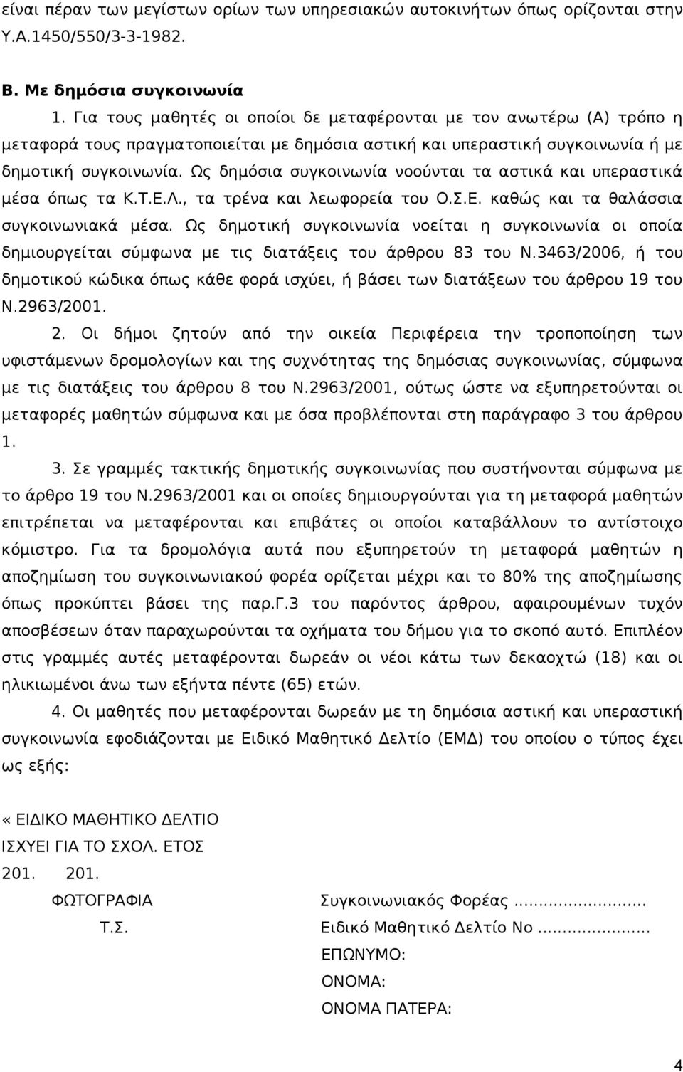 Ως δημόσια συγκοινωνία νοούνται τα αστικά και υπεραστικά μέσα όπως τα Κ.Τ.Ε.Λ., τα τρένα και λεωφορεία του Ο.Σ.Ε. καθώς και τα θαλάσσια συγκοινωνιακά μέσα.