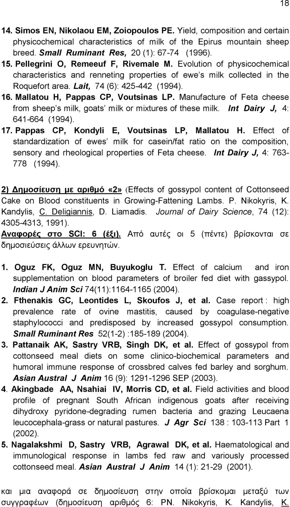 Mallatou H, Pappas CP, Voutsinas LP. Manufacture of Feta cheese from sheep s milk, goats milk or mixtures of these milk. Int Dairy J, 4: 641-664 (1994). 17.