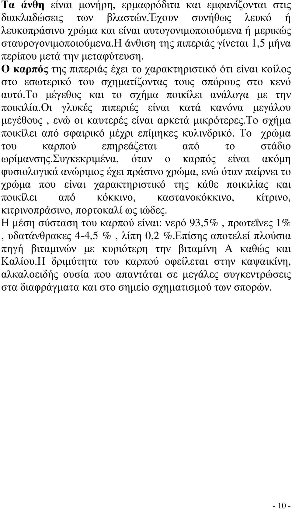 το µέγεθος και το σχήµα ποικίλει ανάλογα µε την ποικιλία.οι γλυκές πιπεριές είναι κατά κανόνα µεγάλου µεγέθους, ενώ οι καυτερές είναι αρκετά µικρότερες.