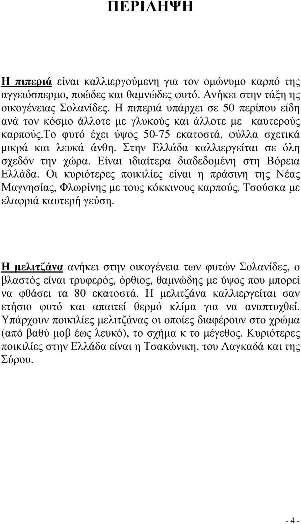 Στην Ελλάδα καλλιεργείται σε όλη σχεδόν την χώρα. Είναι ιδιαίτερα διαδεδοµένη στη Βόρεια Ελλάδα.