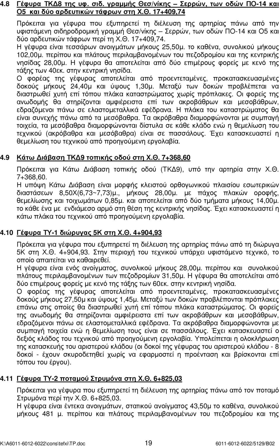 17+409,74 Πρόκειται για γέφυρα που εξυπηρετεί τη διέλευση της αρτηρίας πάνω από την υφιστάµενη σιδηροδροµική γραµµή Θεσ/νίκης Σερρών, των οδών ΠΟ-14 και Ο5 και δύο αρδευτικών τάφρων περί τη Χ.Θ. 17+409,74.