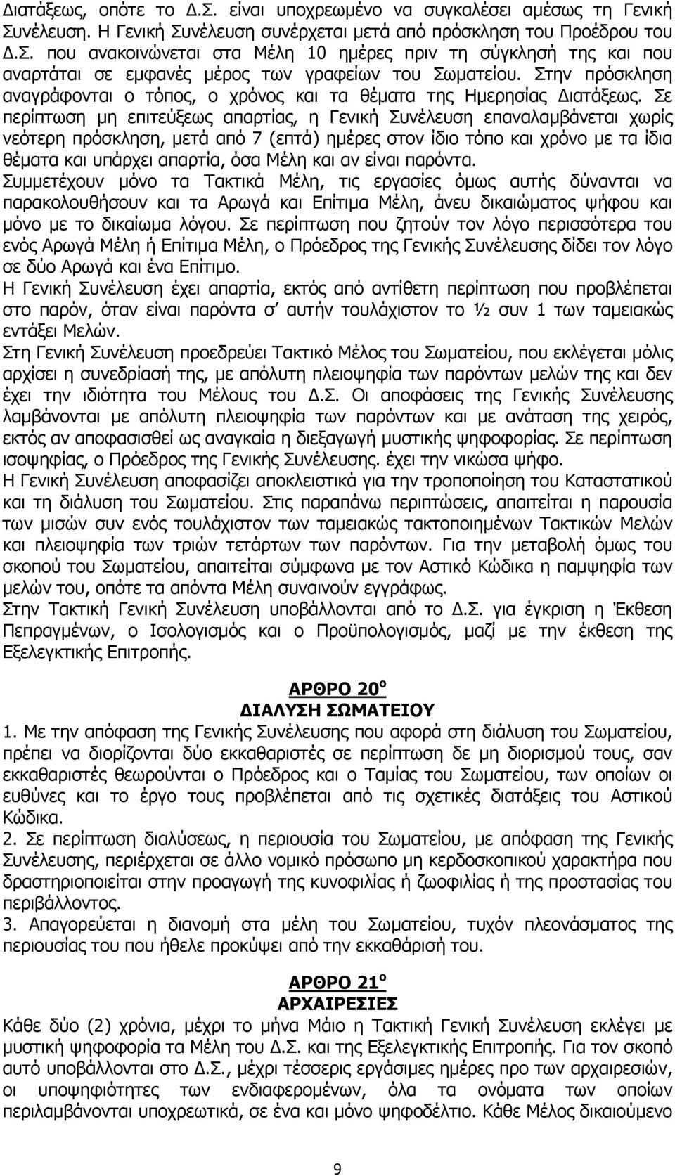 Σε περίπτωση μη επιτεύξεως απαρτίας, η Γενική Συνέλευση επαναλαμβάνεται χωρίς νεότερη πρόσκληση, μετά από 7 (επτά) ημέρες στον ίδιο τόπο και χρόνο με τα ίδια θέματα και υπάρχει απαρτία, όσα Μέλη και