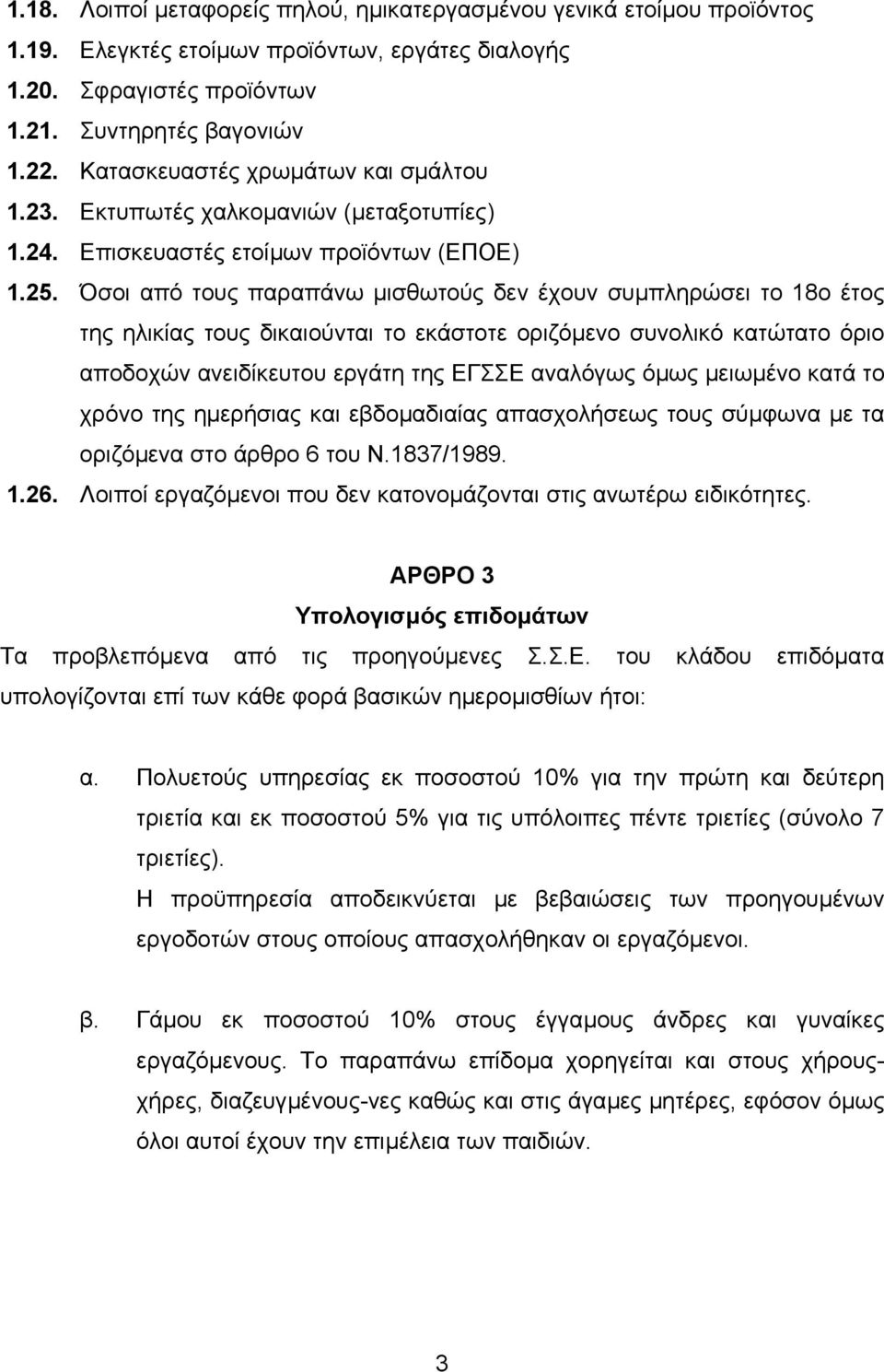 Όσοι από τους παραπάνω µισθωτούς δεν έχουν συµπληρώσει το 18ο έτος της ηλικίας τους δικαιούνται το εκάστοτε οριζόµενο συνολικό κατώτατο όριο αποδοχών ανειδίκευτου εργάτη της EΓΣΣE αναλόγως όµως