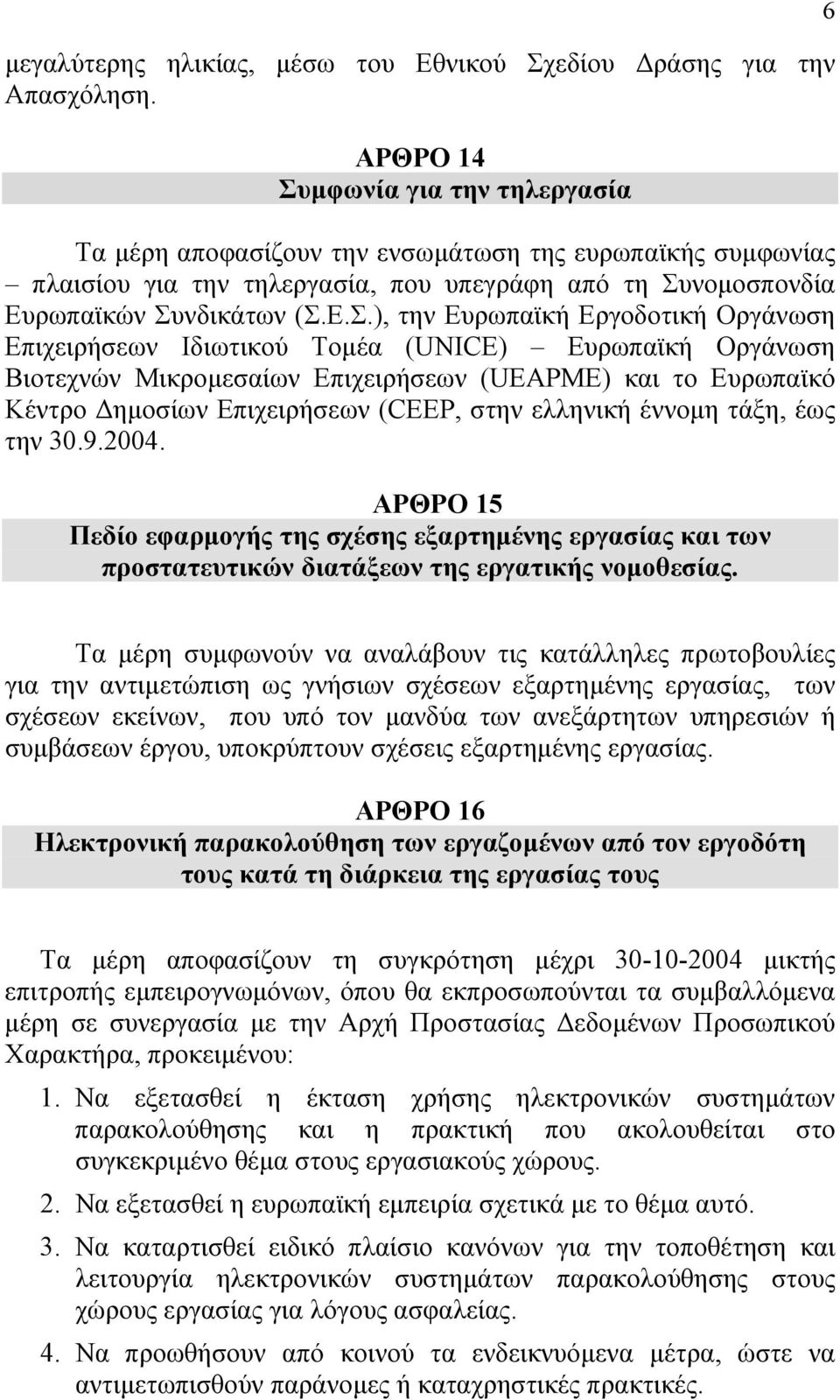 µφωνία για την τηλεργασία Τα µέρη αποφασίζουν την ενσωµάτωση της ευρωπαϊκής συµφωνίας πλαισίου για την τηλεργασία, που υπεγράφη από τη Συ