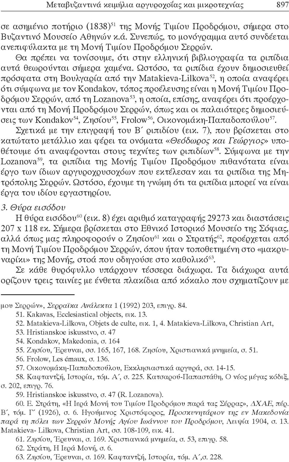 Ωστόσο, τα ριπίδια έχουν δημοσιευθεί πρόσφατα στη Βουλγαρία από την Matakieva-Lilkova 52, η οποία αναφέρει ότι σύμφωνα με τον Kondakov, τόπος προέλευσης είναι η Μονή Τιμίου Προδρόμου Σερρών, από τη