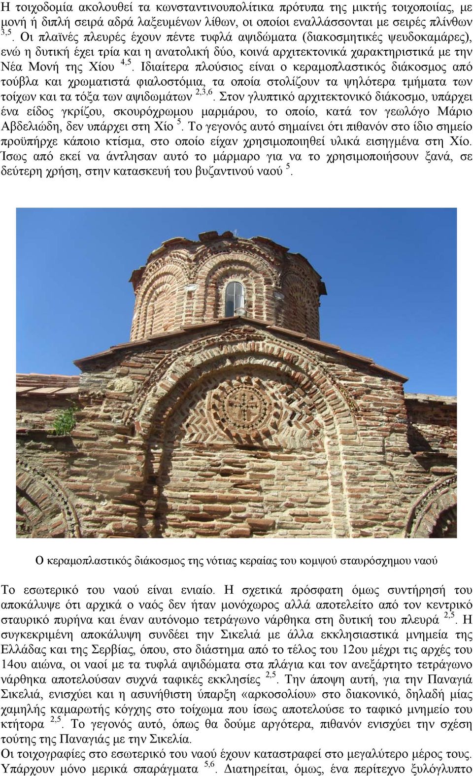 Ιδιαίτερα πλούσιος είναι ο κεραμοπλαστικός διάκοσμος από τούβλα και χρωματιστά φιαλοστόμια, τα οποία στολίζουν τα ψηλότερα τμήματα των τοίχων και τα τόξα των αψιδωμάτων 2,3,6.