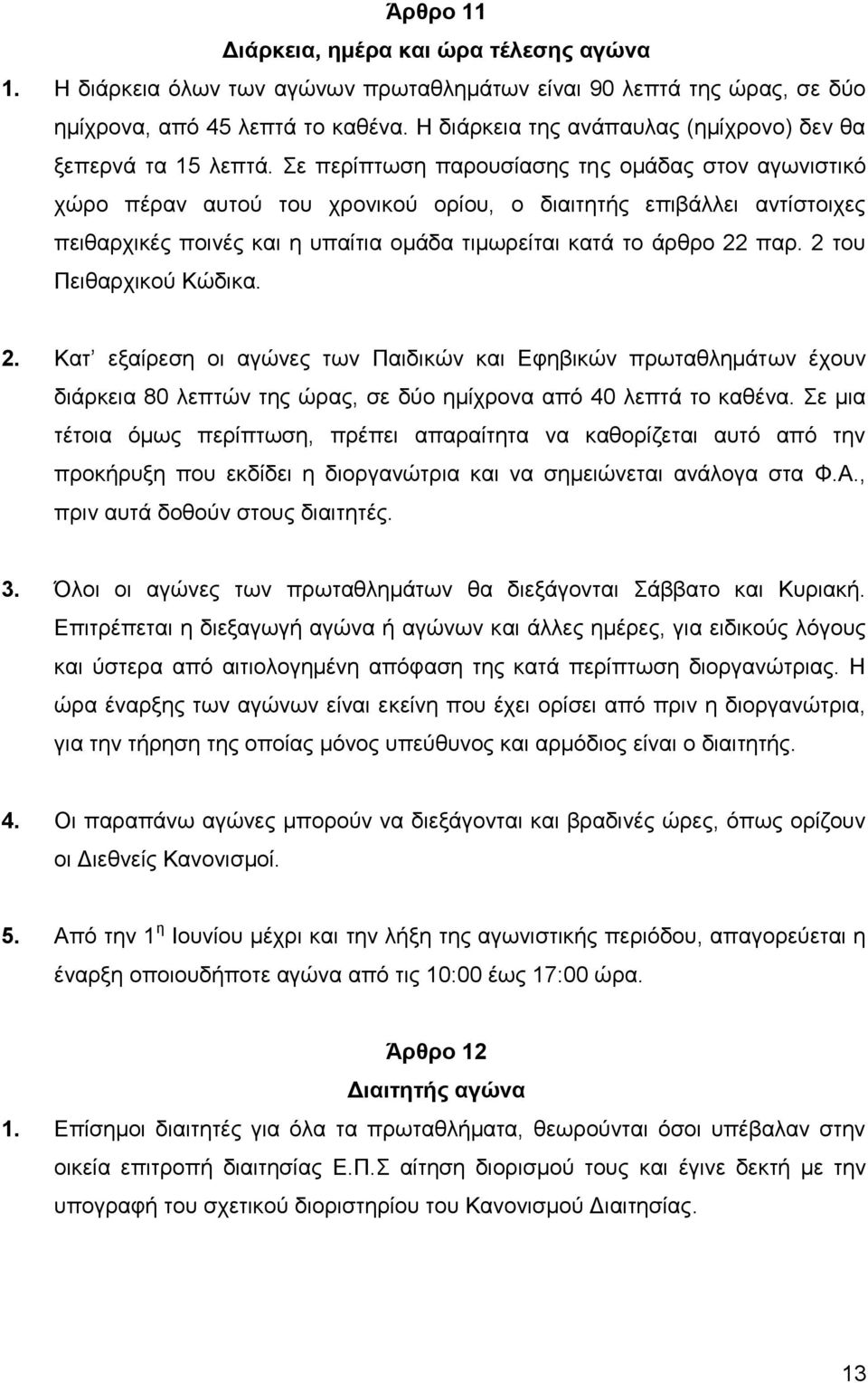 Σε περίπτωση παρουσίασης της ομάδας στον αγωνιστικό χώρο πέραν αυτού του χρονικού ορίου, ο διαιτητής επιβάλλει αντίστοιχες πειθαρχικές ποινές και η υπαίτια ομάδα τιμωρείται κατά το άρθρο 22 παρ.