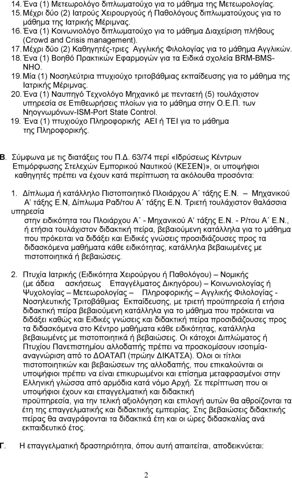 Ένα (1) Βοηθό Πρακτικών Εφαρμογών για τα Ειδικά σχολεία BRM-BMS- ΝΗΟ. 19. Μία (1) Νοσηλεύτρια πτυχιούχο τριτοβάθμιας εκπαίδευσης για το μάθημα της Ιατρικής Μέριμνας. 20.