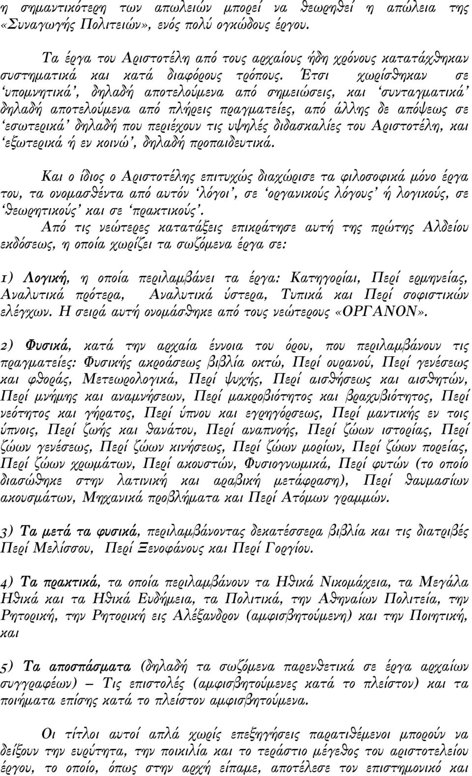 Έτσι χωρίσθηκαν σε υποµνητικά, δηλαδή αποτελούµενα από σηµειώσεις, και συνταγµατικά δηλαδή αποτελούµενα από πλήρεις πραγµατείες, από άλλης δε απόψεως σε εσωτερικά δηλαδή που περιέχουν τις υψηλές